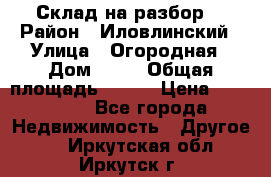 Склад на разбор. › Район ­ Иловлинский › Улица ­ Огородная › Дом ­ 25 › Общая площадь ­ 651 › Цена ­ 450 000 - Все города Недвижимость » Другое   . Иркутская обл.,Иркутск г.